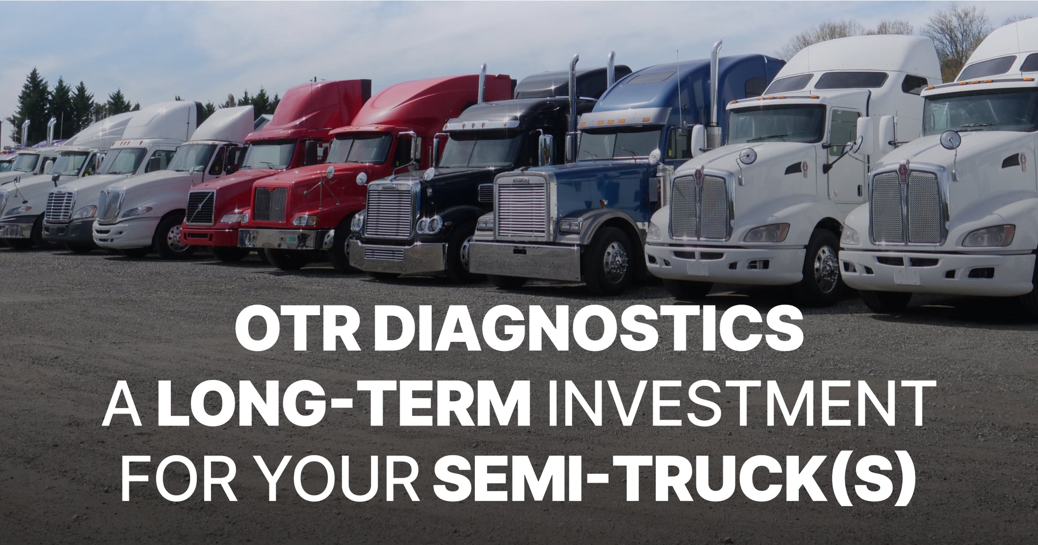 Why OTR Diagnostics is a Long-Term Investment for Your Semi-Truck(s)