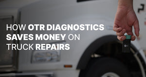 How OTR Diagnostics saves you money on your semi-truck repairs